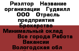 Риэлтор › Название организации ­ Гудвилл, ООО › Отрасль предприятия ­ Брокерство › Минимальный оклад ­ 100 000 - Все города Работа » Вакансии   . Вологодская обл.,Вологда г.